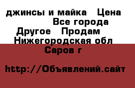 джинсы и майка › Цена ­ 1 590 - Все города Другое » Продам   . Нижегородская обл.,Саров г.